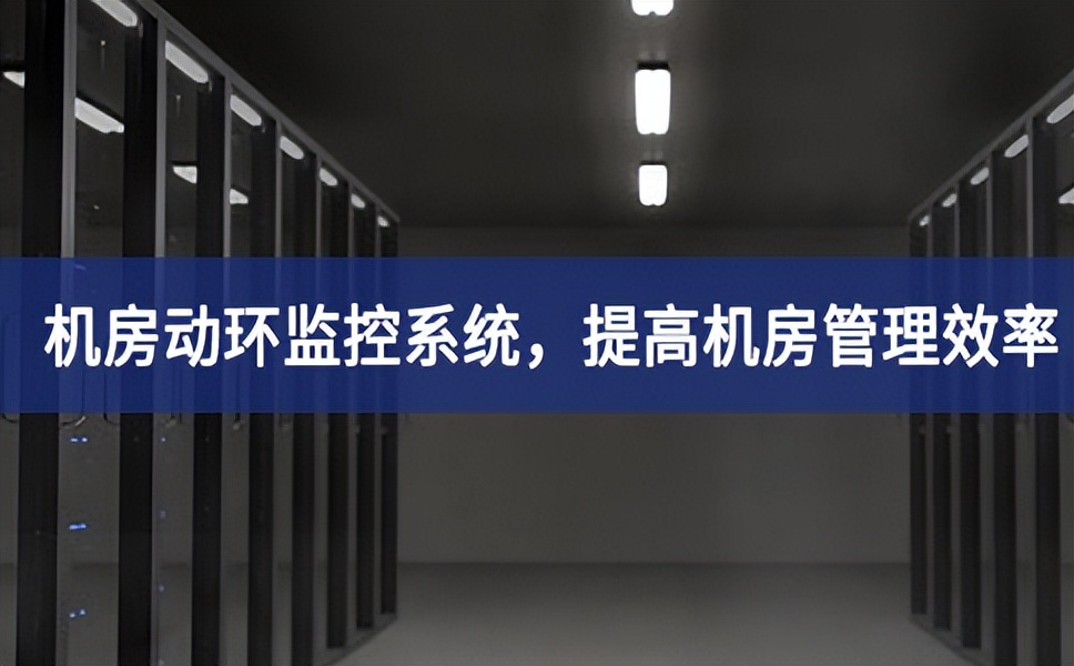 機(jī)房動(dòng)環(huán)監(jiān)控系統(tǒng)，提高機(jī)房管理效率，降低運(yùn)維成本