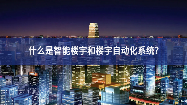 什么是智能樓宇和樓宇自動化系統(tǒng)？