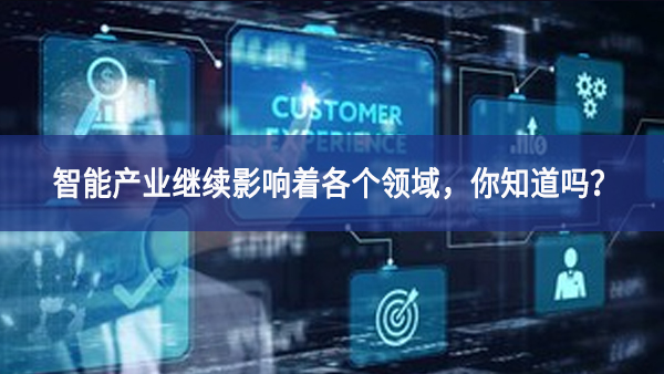 智能產(chǎn)業(yè)繼續(xù)影響著各個領(lǐng)域，你知道嗎？