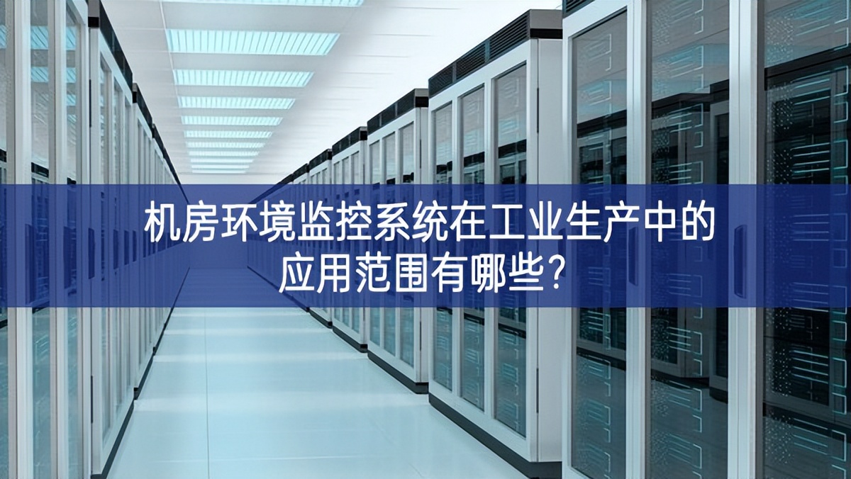 機房環(huán)境監(jiān)控系統(tǒng)在工業(yè)生產(chǎn)中的應(yīng)用范圍有哪些？