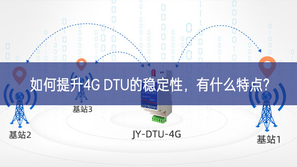 如何提升4G DTU的穩(wěn)定性，有什么特點?