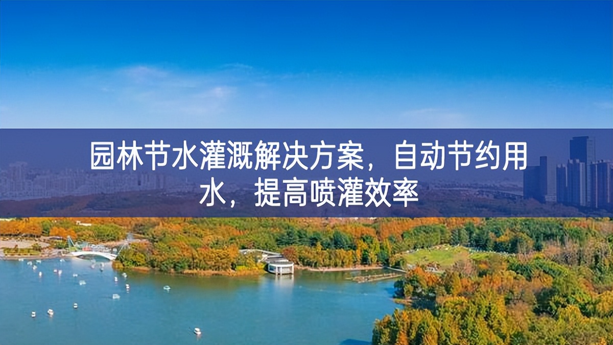 園林節(jié)水灌溉解決方案，自動(dòng)節(jié)約用水，提高噴灌效率