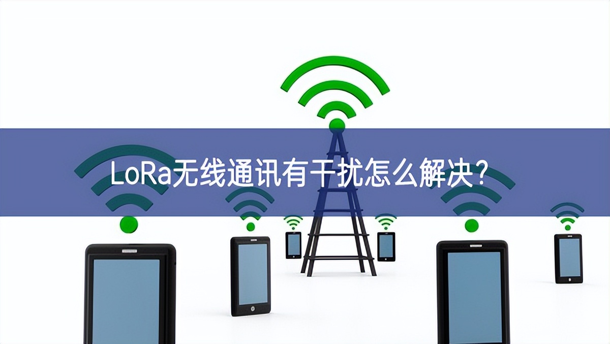 LoRa無(wú)線(xiàn)通訊有干擾怎么解決？