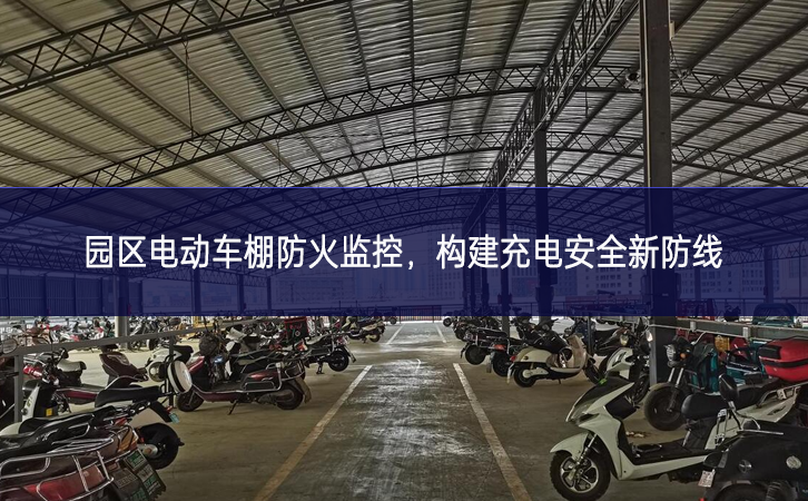 園區(qū)電動車棚防火監(jiān)控，構(gòu)建充電安全新防線