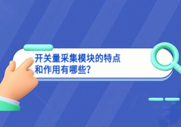 開(kāi)關(guān)量采集模塊的特點(diǎn)和作用有哪些？