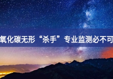 一氧化碳無形“殺手”，專業(yè)監(jiān)測必不可少
