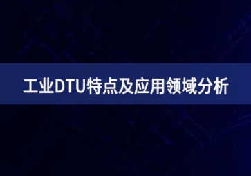 什么是工業(yè)DTU？工業(yè)DTU特點(diǎn)及應(yīng)用領(lǐng)域分析