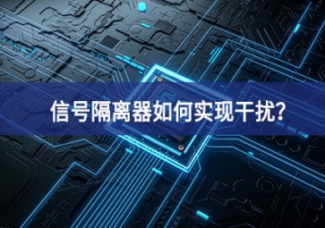 信號隔離器如何實(shí)現(xiàn)干擾？