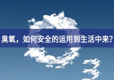 能滅活新冠病毒的臭氧，如何安全的運(yùn)用到生活中來？