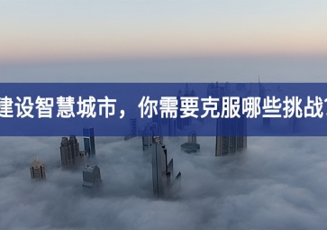 建設智慧城市的當下，你需要克服哪些挑戰(zhàn)？