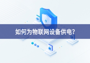 如何為物聯(lián)網(wǎng)設(shè)備供電？
