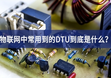 物聯(lián)網(wǎng)中常用到的DTU到底是什么？