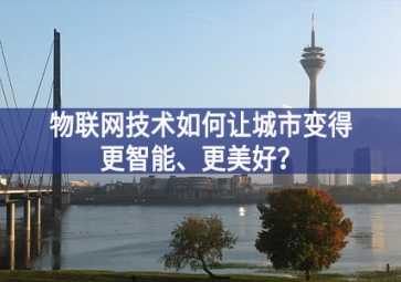 物聯(lián)網(wǎng)技術(shù)如何讓城市變得更智能、更美好？