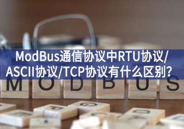 ModBus通信協(xié)議中RTU協(xié)議/ASCII協(xié)議/TCP協(xié)議有什么區(qū)別？