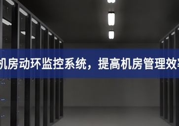 機(jī)房動環(huán)監(jiān)控系統(tǒng)，提高機(jī)房管理效率，降低運(yùn)維成本