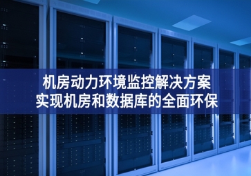 機(jī)房動力環(huán)境監(jiān)控解決方案，實(shí)現(xiàn)機(jī)房和數(shù)據(jù)庫的全面環(huán)保