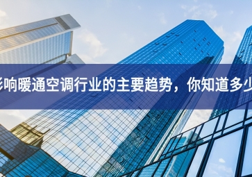 影響暖通空調(diào)行業(yè)的主要趨勢(shì)，你知道多少？