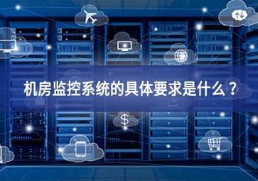 機(jī)房監(jiān)控系統(tǒng)的具體要求是什么 ？