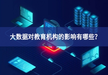 大數(shù)據(jù)對教育機(jī)構(gòu)的影響有哪些？