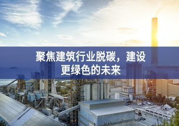 聚焦建筑行業(yè)脫碳，建設(shè)更綠色的未來