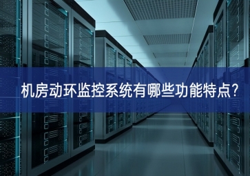 機(jī)房動(dòng)環(huán)監(jiān)控系統(tǒng)有哪些功能特點(diǎn)？