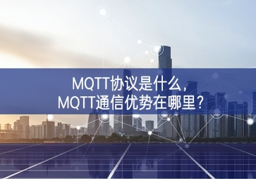MQTT協(xié)議是什么，MQTT通信優(yōu)勢(shì)在哪里？