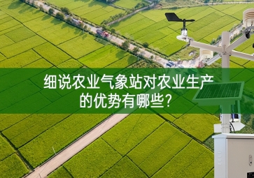 細(xì)說(shuō)農(nóng)業(yè)氣象站對(duì)農(nóng)業(yè)生產(chǎn)的優(yōu)勢(shì)有哪些？