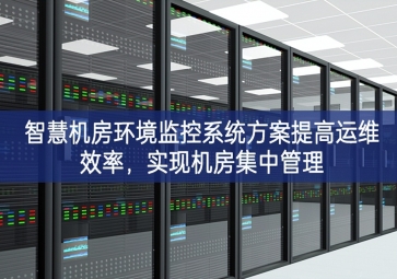 智慧機(jī)房環(huán)境監(jiān)控系統(tǒng)方案提高運(yùn)維效率，實(shí)現(xiàn)機(jī)房集中管理