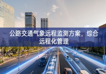 「智慧城市」公路交通氣象遠程監(jiān)測方案，綜合遠程化管理