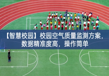 「智慧校園」校園空氣質(zhì)量監(jiān)測(cè)方案，數(shù)據(jù)精準(zhǔn)度高，操作簡(jiǎn)單