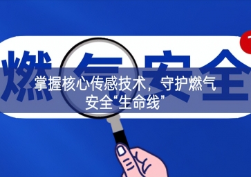 掌握核心傳感技術(shù)，守護燃氣安全“生命線”