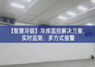 「智慧冷鏈」冷庫監(jiān)控解決方案，實(shí)時(shí)監(jiān)測，多方式報(bào)警