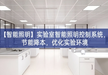 「智能照明」實(shí)驗(yàn)室智能照明控制系統(tǒng)，節(jié)能降本，優(yōu)化實(shí)驗(yàn)環(huán)境