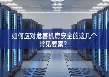 如何應(yīng)對(duì)危害機(jī)房安全的這幾個(gè)常見(jiàn)要素？