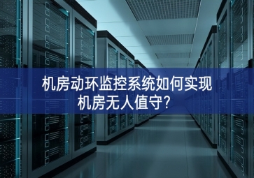 機(jī)房動(dòng)環(huán)監(jiān)控系統(tǒng)如何實(shí)現(xiàn)機(jī)房無(wú)人值守？