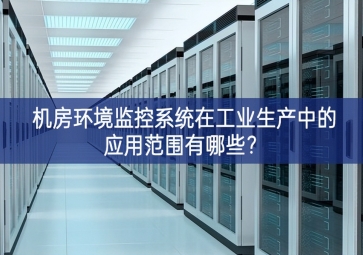 機(jī)房環(huán)境監(jiān)控系統(tǒng)在工業(yè)生產(chǎn)中的應(yīng)用范圍有哪些？