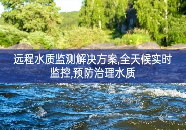 「環(huán)境監(jiān)測(cè)」遠(yuǎn)程水質(zhì)監(jiān)測(cè)解決方案，全天候?qū)崟r(shí)監(jiān)控，預(yù)防治理水質(zhì)
