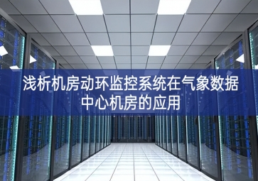 淺析機(jī)房動環(huán)監(jiān)控系統(tǒng)在氣象數(shù)據(jù)中心機(jī)房的應(yīng)用