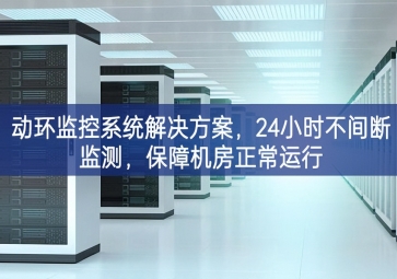 動(dòng)環(huán)監(jiān)控系統(tǒng)解決方案，24小時(shí)不間斷監(jiān)測(cè)，保障機(jī)房正常運(yùn)行