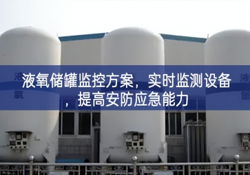 「智慧安防」液氧儲罐監(jiān)控方案，實(shí)時監(jiān)測設(shè)備，提高安防應(yīng)急能力