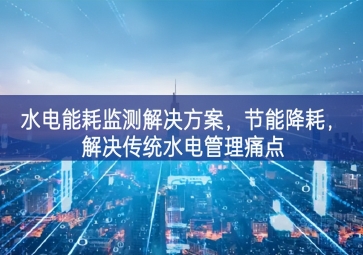 「智慧園區(qū)」水電能耗監(jiān)測解決方案，節(jié)能降耗，解決傳統(tǒng)水電管理痛點