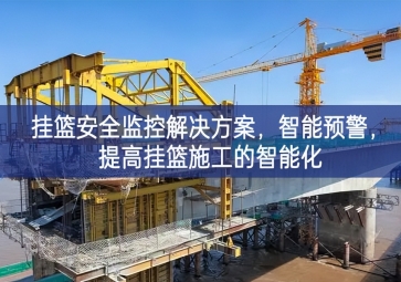 「智慧工地」掛籃安全監(jiān)控解決方案，智能預警，提高掛籃施工的智能化