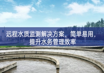 「環(huán)境檢測」遠程水質監(jiān)測解決方案，簡單易用，提升水務管理效率
