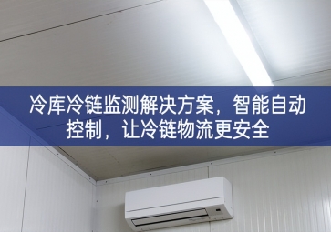 「冷鏈物流」冷庫冷鏈監(jiān)測解決方案，智能自動控制，讓冷鏈物流更安全