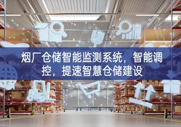 「智慧倉儲」煙廠倉儲智能監(jiān)測系統(tǒng)，智能調(diào)控，提速智慧倉儲建設(shè)