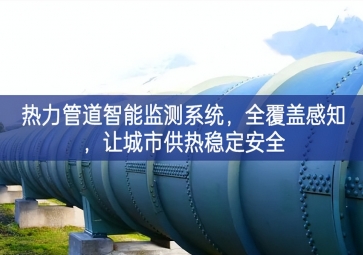 「智慧城市」熱力管道智能監(jiān)測系統(tǒng)，全覆蓋感知，讓城市供熱穩(wěn)定安全