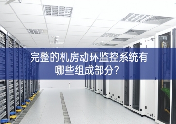 完整的機(jī)房動(dòng)環(huán)監(jiān)控系統(tǒng)有哪些組成部分？