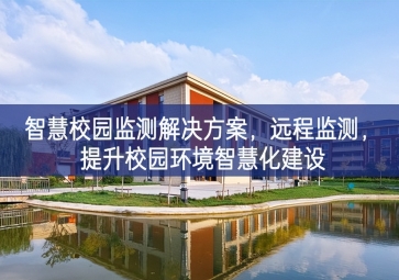 「環(huán)境監(jiān)測(cè)」智慧校園監(jiān)測(cè)解決方案，遠(yuǎn)程監(jiān)測(cè)，提升校園環(huán)境智慧化建設(shè)