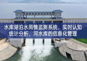 「智慧水務(wù)」水庫湖泊水雨情監(jiān)測系統(tǒng)，實時認(rèn)知統(tǒng)計分析，河水庫的信息化管理