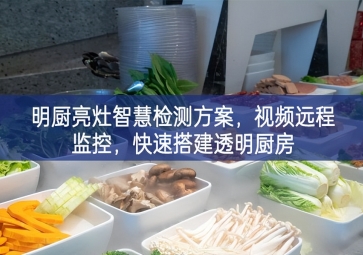 「環(huán)境監(jiān)測」明廚亮灶智慧檢測方案，視頻遠(yuǎn)程監(jiān)控，快速搭建透明廚房